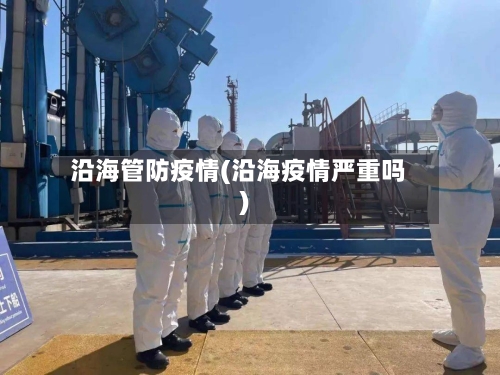 沿海管防疫情(沿海疫情严重吗)-第3张图片
