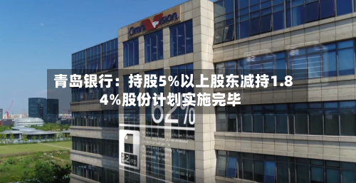 青岛银行：持股5%以上股东减持1.84%股份计划实施完毕