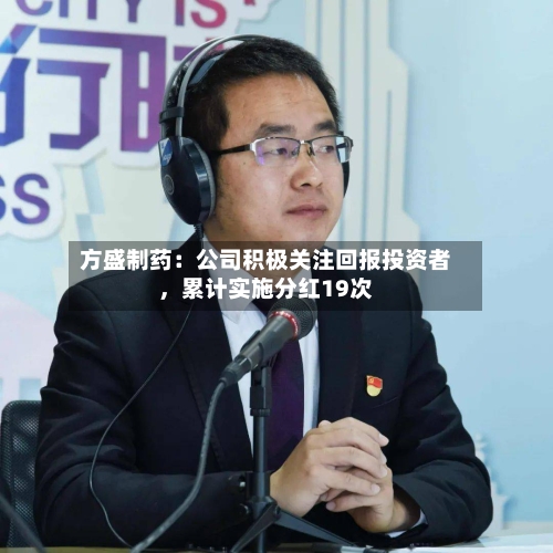 方盛制药：公司积极关注回报投资者，累计实施分红19次
