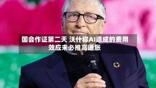 国会作证第二天 沃什称AI造成的费用
效应未必推高通胀-第2张图片