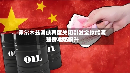 霍尔木兹海峡再度关闭引发全球能源预警 世界油价本周飙升-第3张图片