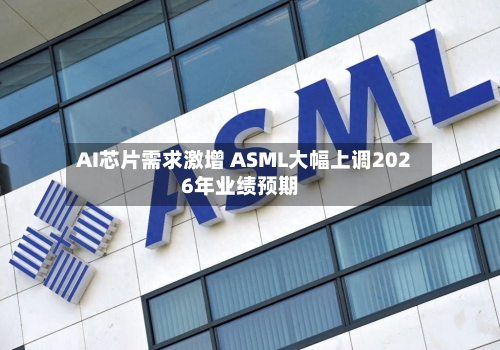 AI芯片需求激增 ASML大幅上调2026年业绩预期-第2张图片