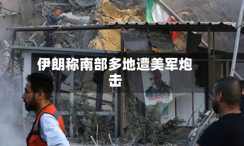 伊朗称南部多地遭美军炮击-第2张图片