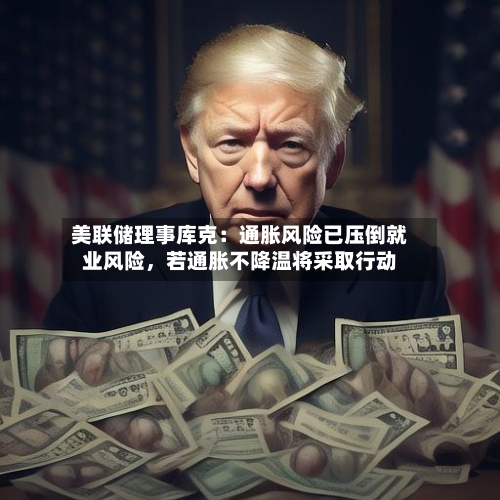 美联储理事库克：通胀风险已压倒就业风险，若通胀不降温将采取行动-第2张图片