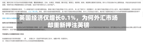英国经济仅增长0.1%	，为何外汇市场却重新押注英镑-第2张图片