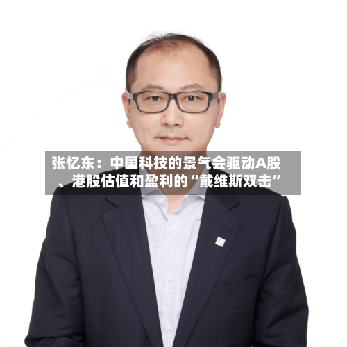 张忆东：中国科技的景气会驱动A股、港股估值和盈利的“戴维斯双击”-第2张图片