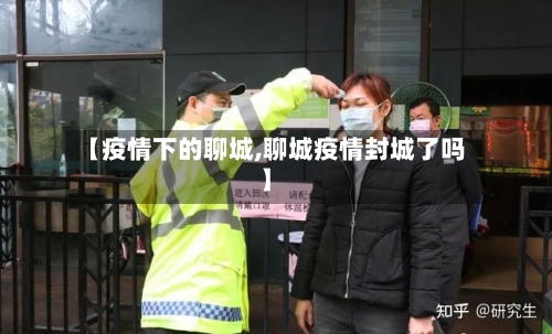 【疫情下的聊城,聊城疫情封城了吗】