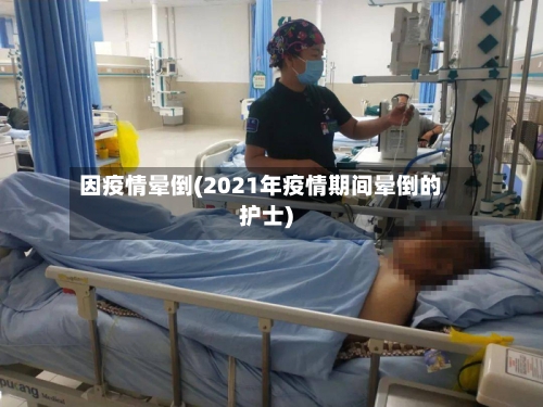因疫情晕倒(2021年疫情期间晕倒的护士)-第2张图片