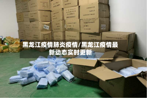 黑龙江疫情肺炎疫情/黑龙江疫情最新动态实时更新