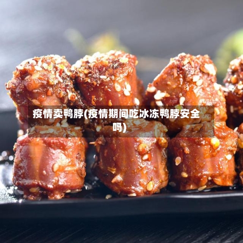 疫情卖鸭脖(疫情期间吃冰冻鸭脖安全吗)