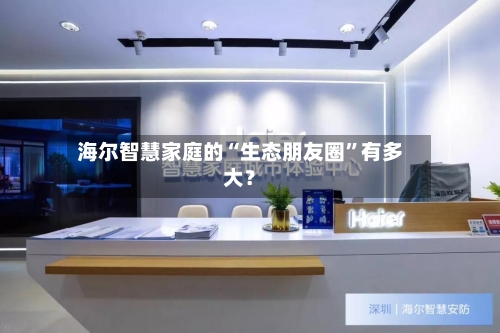 海尔智慧家庭的“生态朋友圈”有多大？-第3张图片
