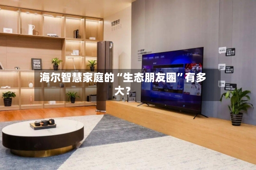 海尔智慧家庭的“生态朋友圈	”有多大？-第2张图片