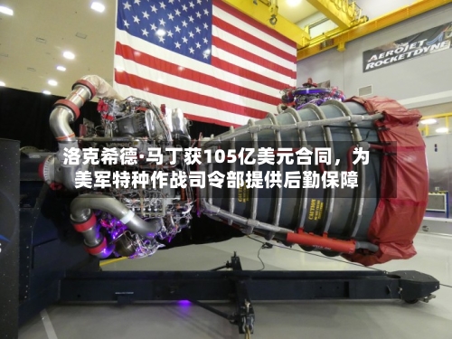洛克希德·马丁获105亿美元合同，为美军特种作战司令部提供后勤保障