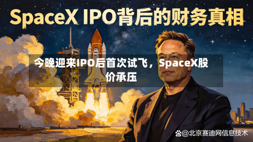 今晚迎来IPO后首次试飞	，SpaceX股价承压-第3张图片