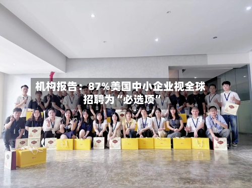 机构报告：87%美国中小企业视全球招聘为“必选项”-第3张图片