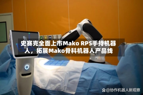 史赛克全面上市Mako RPS手持机器人，拓展Mako骨科机器人产品线-第3张图片