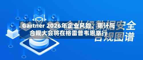 Gartner 2026年企业风险、审计与合规大会将在格雷普韦恩举行-第2张图片