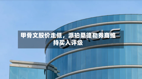 甲骨文股价走低，派珀桑德勒券商维持买入评级-第2张图片