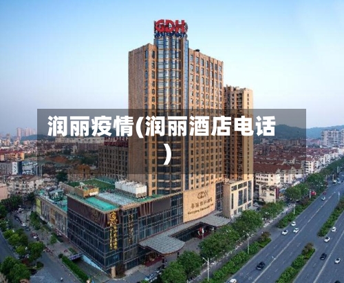润丽疫情(润丽酒店电话)-第2张图片
