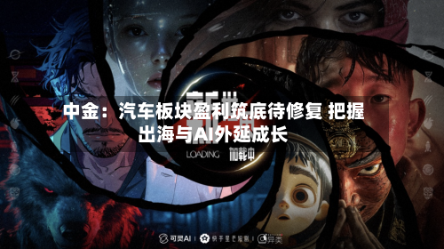 中金：汽车板块盈利筑底待修复 把握出海与AI外延成长-第2张图片