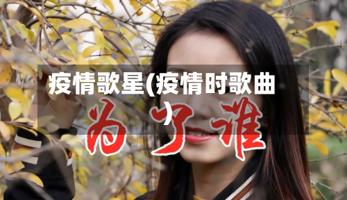 疫情歌星(疫情时歌曲)-第2张图片