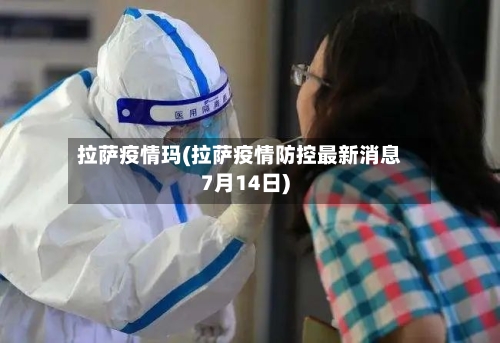 拉萨疫情玛(拉萨疫情防控最新消息7月14日)-第2张图片