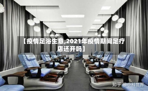 【疫情足浴生意,2021年疫情期间足疗店还开吗】