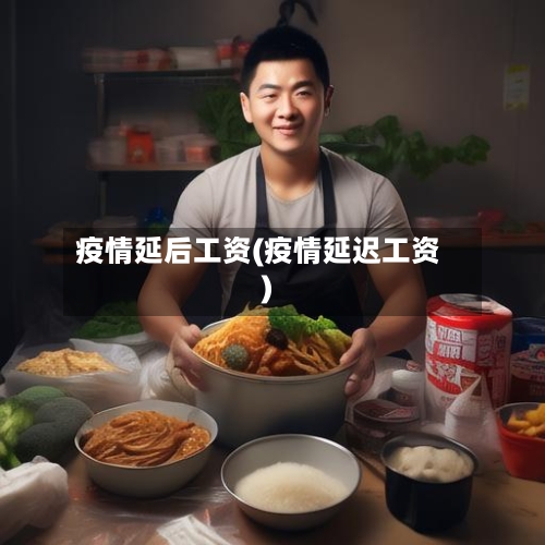 疫情延后工资(疫情延迟工资)-第2张图片