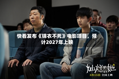 快看发布《锦衣不死》电影项目，预计2027年上映-第3张图片