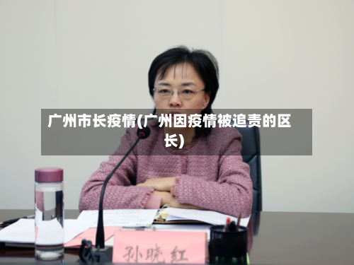 广州市长疫情(广州因疫情被追责的区长)-第3张图片