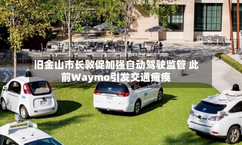 旧金山市长敦促加强自动驾驶监管 此前Waymo引发交通瘫痪
