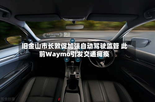 旧金山市长敦促加强自动驾驶监管 此前Waymo引发交通瘫痪-第2张图片