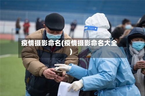 疫情摄影命名(疫情摄影命名大全)-第3张图片