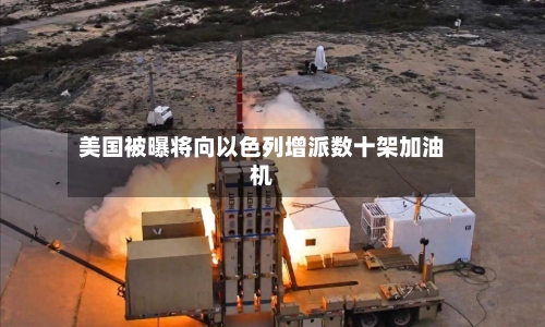 美国被曝将向以色列增派数十架加油机-第3张图片