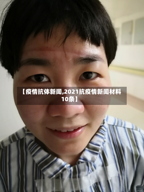 【疫情抗体新闻,2021抗疫情新闻材料10条】-第3张图片