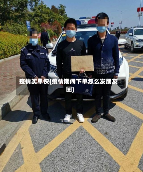 疫情买单侠(疫情期间下单怎么发朋友圈)