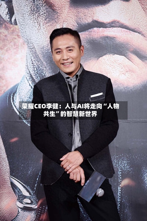 荣耀CEO李健：人与AI将走向“人物共生	”的智慧新世界-第2张图片