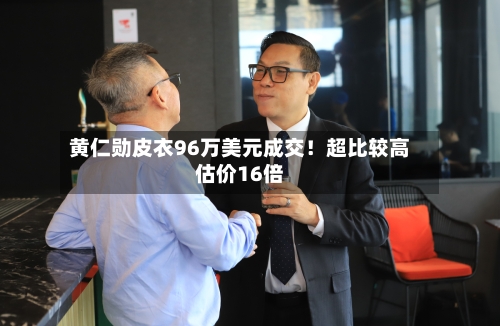 黄仁勋皮衣96万美元成交！超比较高估价16倍-第3张图片