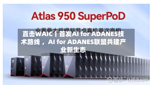 直击WAIC丨首发AI for ADANES技术路线 	，AI for ADANES联盟共建产业新生态-第3张图片