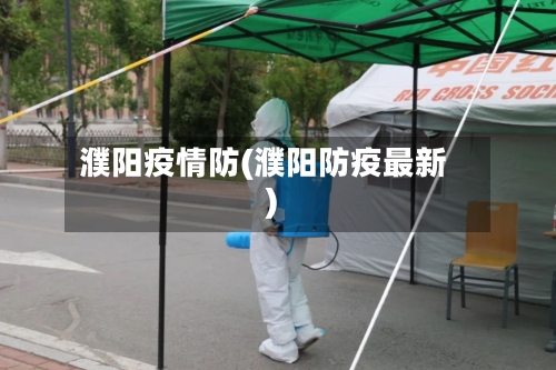 濮阳疫情防(濮阳防疫最新)-第2张图片