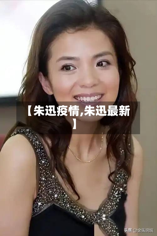 【朱迅疫情,朱迅最新】