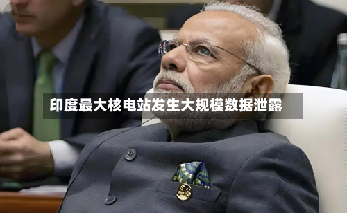 印度最大核电站发生大规模数据泄露-第2张图片