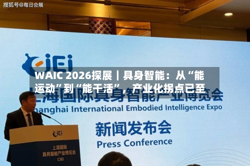 WAIC 2026探展｜具身智能：从“能运动”到“能干活	”，产业化拐点已至-第2张图片