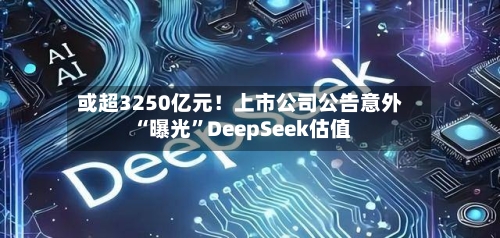 或超3250亿元！上市公司公告意外“曝光	”DeepSeek估值-第2张图片