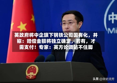 英政府将中企旗下钢铁公司国有化，并称：赔偿金额将独立确定	，若有，才需支付！专家：英方论调站不住脚-第2张图片