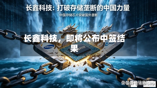 长鑫科技，即将公布中签结果-第2张图片