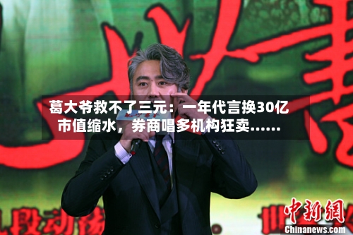 葛大爷救不了三元：一年代言换30亿市值缩水	，券商唱多机构狂卖……-第2张图片