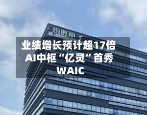业绩增长预计超17倍 AI中枢“亿灵	”首秀WAIC-第2张图片