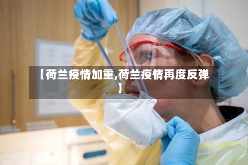 【荷兰疫情加重,荷兰疫情再度反弹】-第2张图片