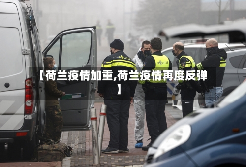 【荷兰疫情加重,荷兰疫情再度反弹】-第3张图片
